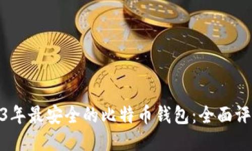 探索2023年最安全的比特币钱包：全面评测与比较