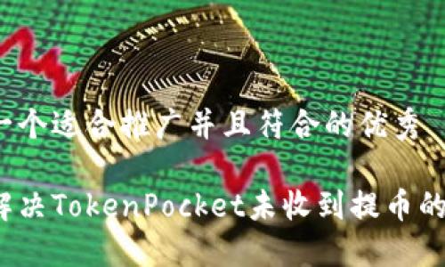 思考一个适合推广并且符合的优秀

如何解决TokenPocket未收到提币的问题？