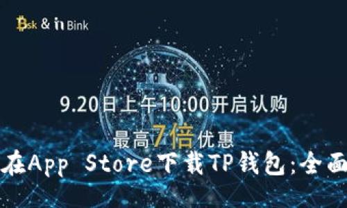 br
如何在App Store下载TP钱包：全面指南