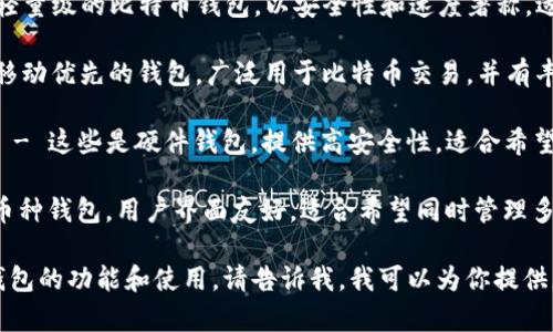 比特币钱包的名字可以有很多种，最常见的比特币钱包包括：

1. **Blockchain Wallet** - 这是一个基于区块链技术的网络钱包，可以通过浏览器使用，也提供移动应用。
  
2. **Electrum** - 这是一个轻量级的比特币钱包，以安全性和速度著称，适合经验丰富的用户。

3. **Mycelium** - 这是一个移动优先的钱包，广泛用于比特币交易，并有丰富的隐私保护功能。

4. **Trezor** 和 **Ledger** - 这些是硬件钱包，提供高安全性，适合希望安全存储大量比特币的用户。

5. **Exodus** - 这是一个多币种钱包，用户界面友好，适合希望同时管理多种数字资产的用户。

如果你想了解更多关于比特币钱包的功能和使用，请告诉我。我可以为你提供更详细的信息。