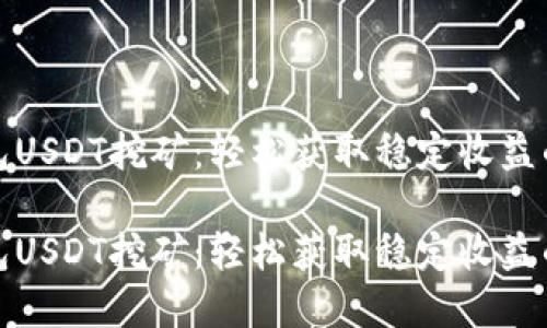 小狐狸钱包USDT挖矿：轻松获取稳定收益的全新选择

小狐狸钱包USDT挖矿：轻松获取稳定收益的全新选择