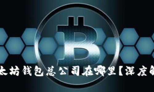 以太坊钱包总公司在哪里？深度解析