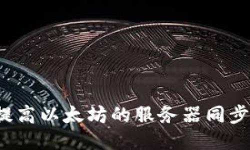 如何提高以太坊的服务器同步时间？